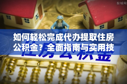 池州如何轻松完成代办提取住房公积金？全面指南与实用技巧