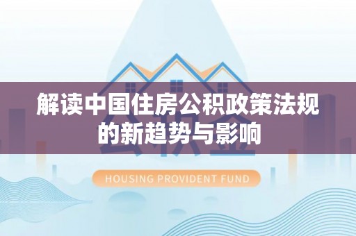池州解读中国住房公积政策法规的新趋势与影响