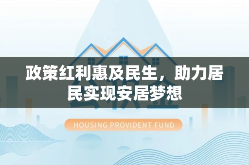 池州政策红利惠及民生，助力居民实现安居梦想