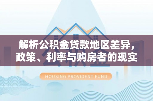 池州解析公积金贷款地区差异，政策、利率与购房者的现实选择