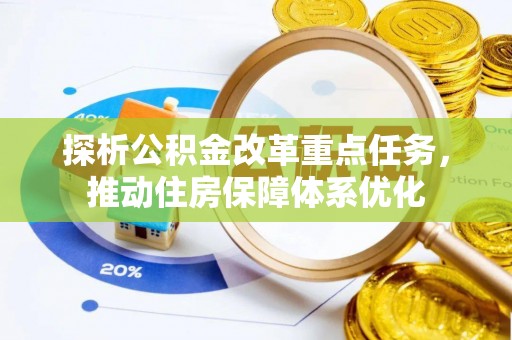 池州探析公积金改革重点任务，推动住房保障体系优化