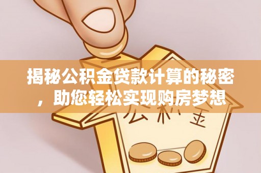 池州揭秘公积金贷款计算的秘密，助您轻松实现购房梦想