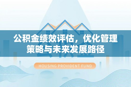 池州公积金绩效评估，优化管理策略与未来发展路径