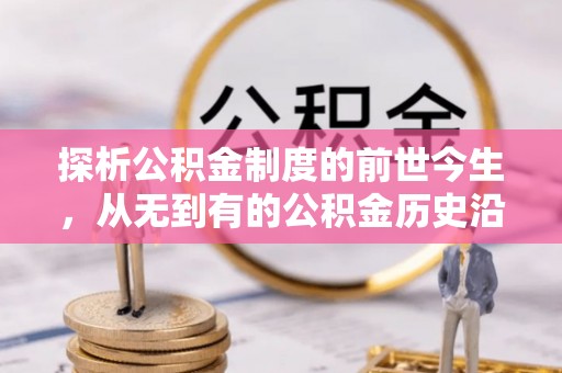 池州探析公积金制度的前世今生，从无到有的公积金历史沿革解析