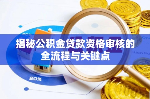 池州揭秘公积金贷款资格审核的全流程与关键点