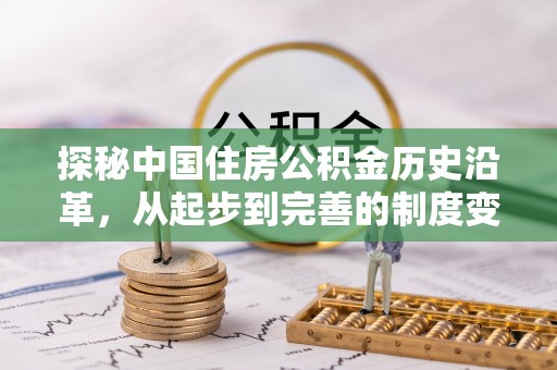 池州探秘中国住房公积金历史沿革，从起步到完善的制度变迁