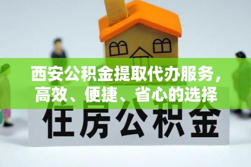 池州西安公积金提取代办服务，高效、便捷、省心的选择