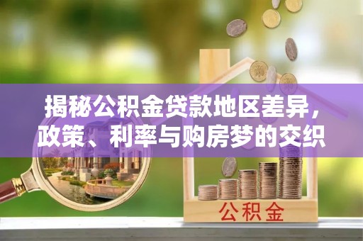 池州揭秘公积金贷款地区差异，政策、利率与购房梦的交织