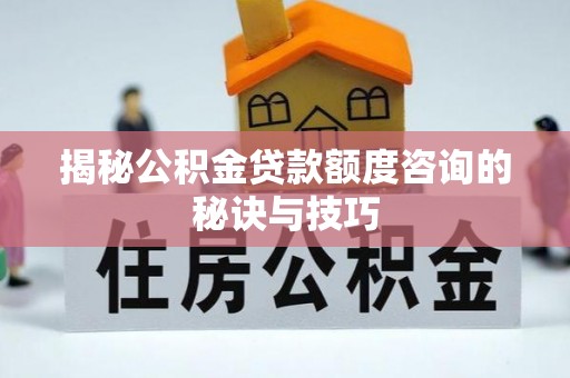 池州揭秘公积金贷款额度咨询的秘诀与技巧