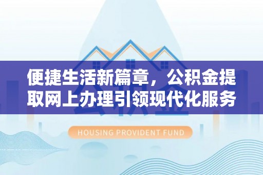 池州便捷生活新篇章，公积金提取网上办理引领现代化服务
