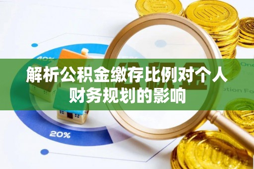 池州解析公积金缴存比例对个人财务规划的影响