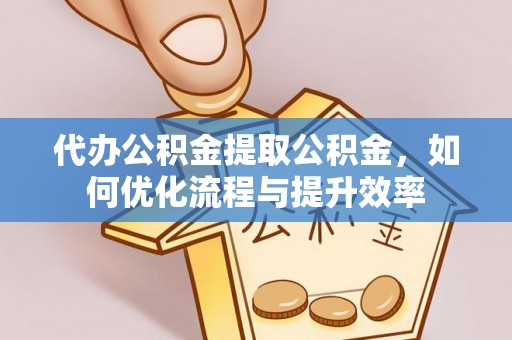 池州代办公积金提取公积金，如何优化流程与提升效率