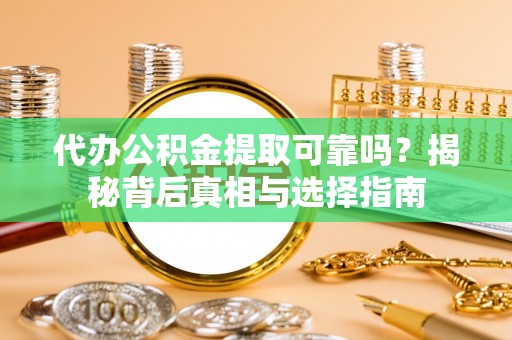 池州代办公积金提取可靠吗？揭秘背后真相与选择指南