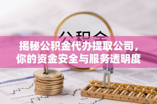 池州揭秘公积金代办提取公司，你的资金安全与服务透明度全解析