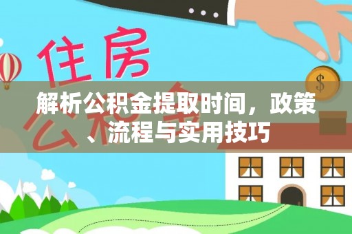 池州解析公积金提取时间，政策、流程与实用技巧