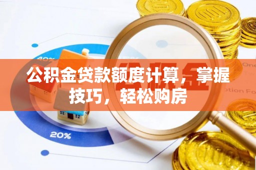 池州公积金贷款额度计算，掌握技巧，轻松购房