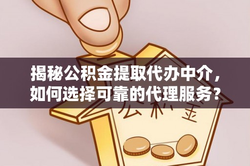池州揭秘公积金提取代办中介，如何选择可靠的代理服务？