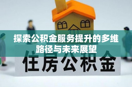 池州探索公积金服务提升的多维路径与未来展望