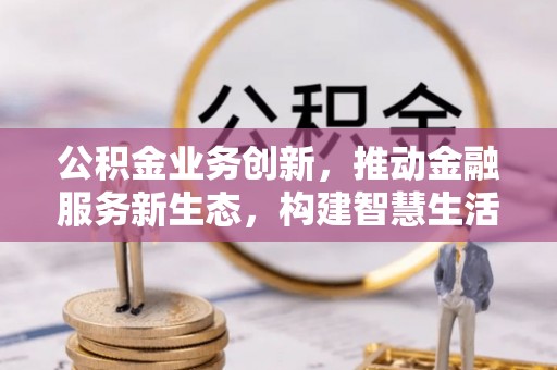 池州公积金业务创新，推动金融服务新生态，构建智慧生活新未来