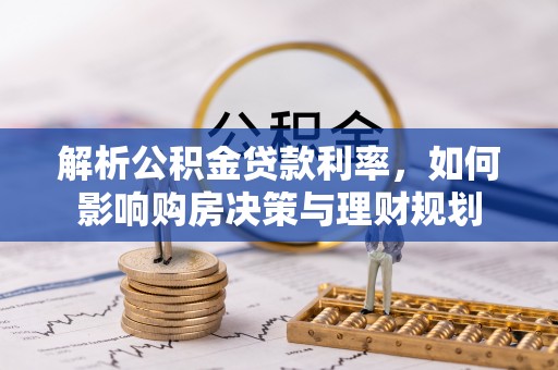 池州解析公积金贷款利率，如何影响购房决策与理财规划