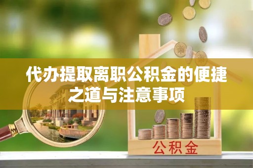 池州代办提取离职公积金的便捷之道与注意事项