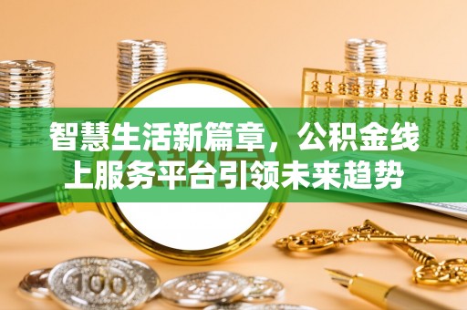 池州智慧生活新篇章，公积金线上服务平台引领未来趋势