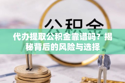 池州代办提取公积金靠谱吗？揭秘背后的风险与选择