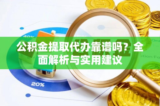 池州公积金提取代办靠谱吗？全面解析与实用建议