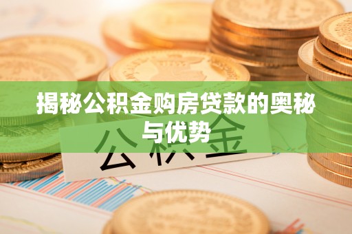 池州揭秘公积金购房贷款的奥秘与优势