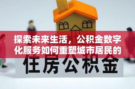 池州探索未来生活，公积金数字化服务如何重塑城市居民的财务管理