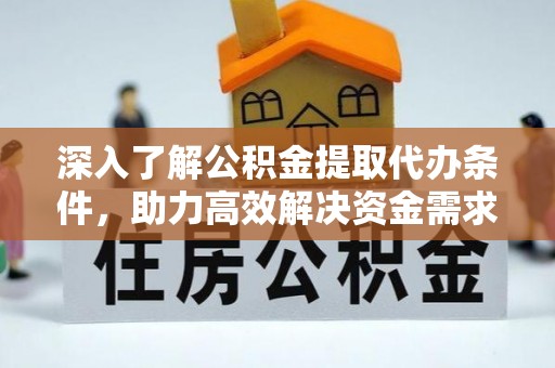 池州深入了解公积金提取代办条件，助力高效解决资金需求