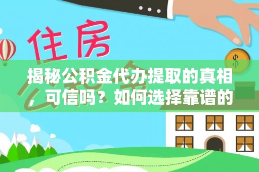 池州揭秘公积金代办提取的真相，可信吗？如何选择靠谱的服务商？