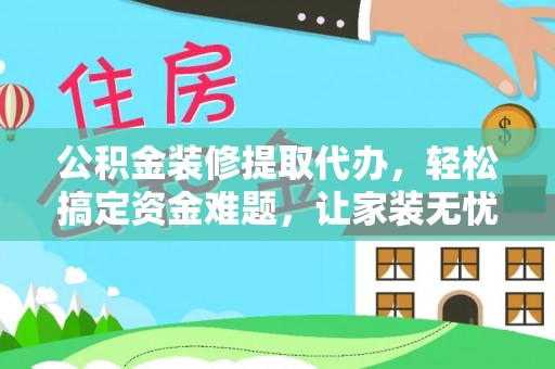 池州公积金装修提取代办，轻松搞定资金难题，让家装无忧