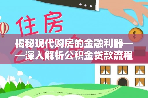 池州揭秘现代购房的金融利器——深入解析公积金贷款流程