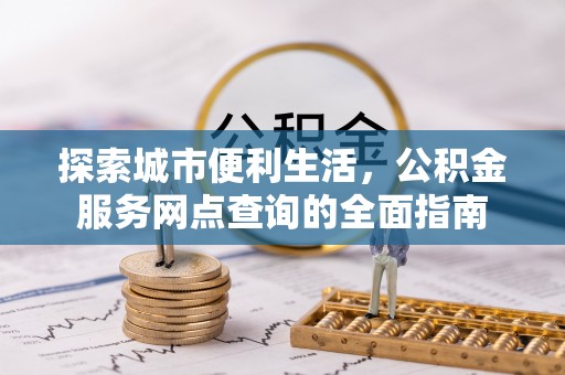 池州探索城市便利生活，公积金服务网点查询的全面指南