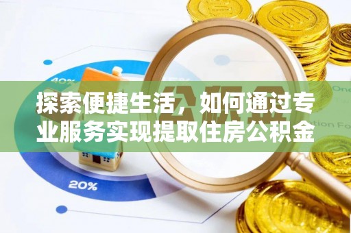 池州探索便捷生活，如何通过专业服务实现提取住房公积金代办
