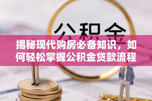 池州揭秘现代购房必备知识，如何轻松掌握公积金贷款流程