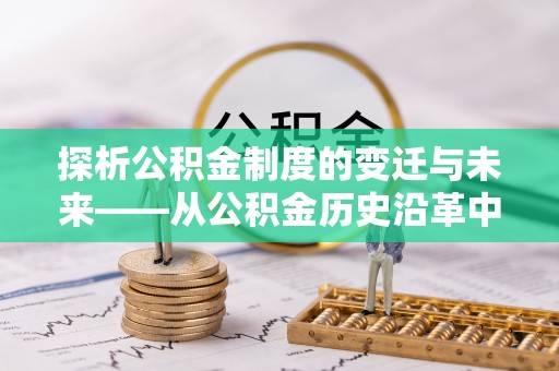 池州探析公积金制度的变迁与未来——从公积金历史沿革中读懂社会福利发展