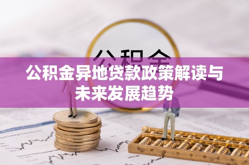 池州公积金异地贷款政策解读与未来发展趋势