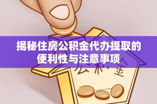 池州揭秘住房公积金代办提取的便利性与注意事项