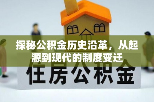 池州探秘公积金历史沿革，从起源到现代的制度变迁