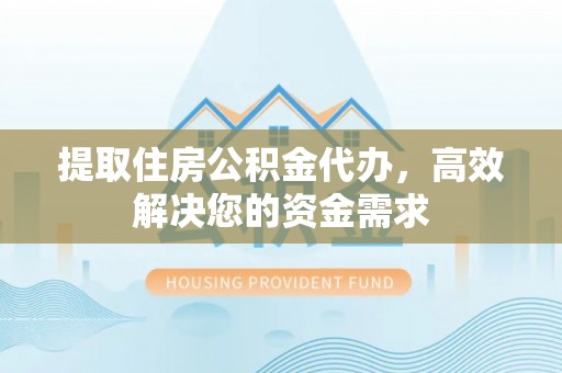 池州提取住房公积金代办，高效解决您的资金需求