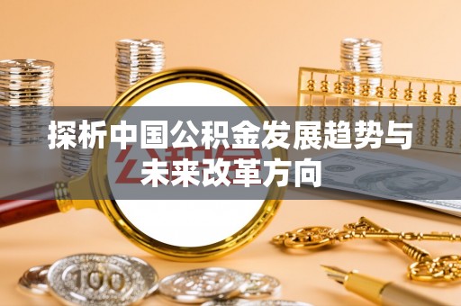 池州探析中国公积金发展趋势与未来改革方向