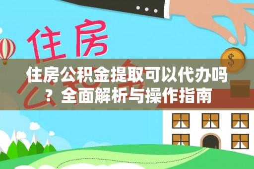 池州住房公积金提取可以代办吗？全面解析与操作指南