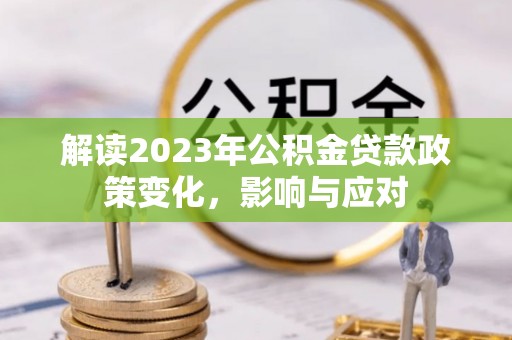 池州解读2023年公积金贷款政策变化，影响与应对