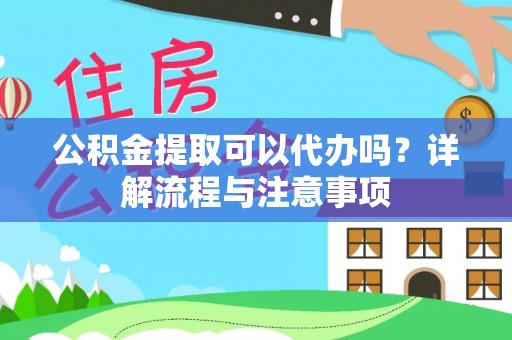 池州公积金提取可以代办吗？详解流程与注意事项