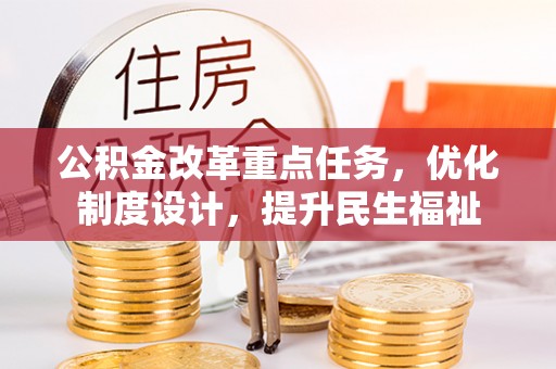 池州公积金改革重点任务，优化制度设计，提升民生福祉