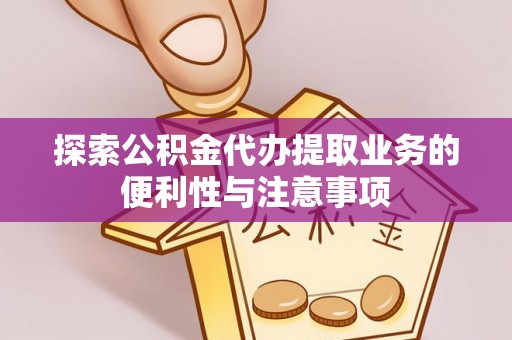 池州探索公积金代办提取业务的便利性与注意事项