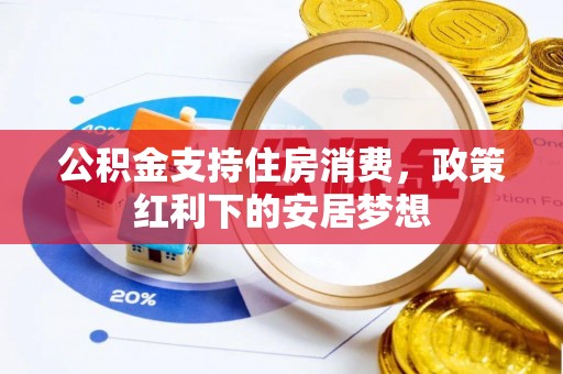 池州公积金支持住房消费，政策红利下的安居梦想
