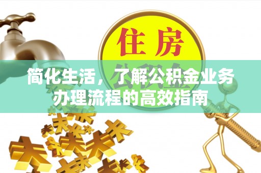 池州简化生活，了解公积金业务办理流程的高效指南